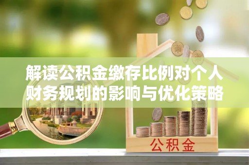 头城解读公积金缴存比例对个人财务规划的影响与优化策略