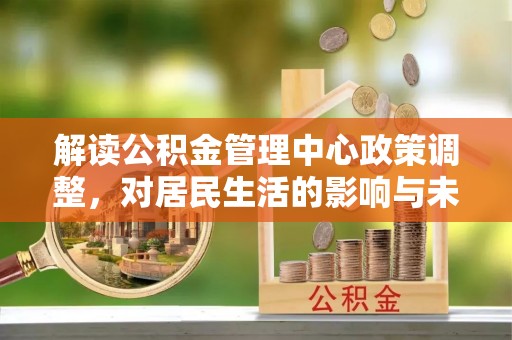 头城解读公积金管理中心政策调整，对居民生活的影响与未来展望