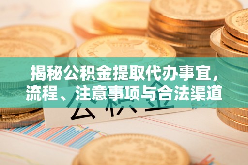 头城揭秘公积金提取代办事宜，流程、注意事项与合法渠道