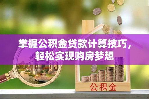 头城掌握公积金贷款计算技巧，轻松实现购房梦想