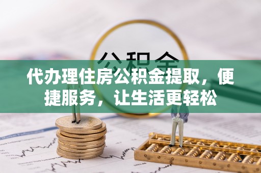 头城代办理住房公积金提取，便捷服务，让生活更轻松