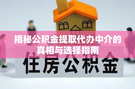 头城揭秘公积金提取代办中介的真相与选择指南