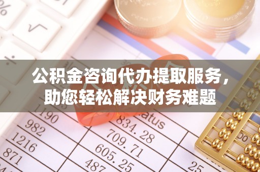 头城公积金咨询代办提取服务，助您轻松解决财务难题