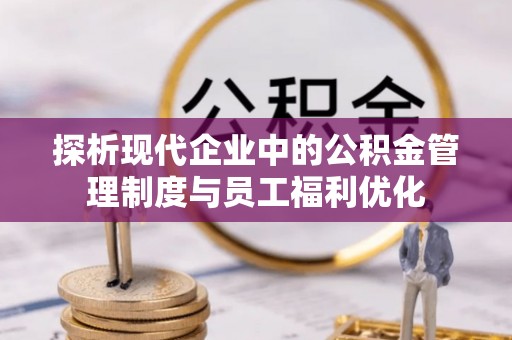头城探析现代企业中的公积金管理制度与员工福利优化