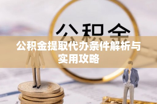 头城公积金提取代办条件解析与实用攻略