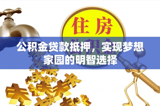 头城公积金贷款抵押，实现梦想家园的明智选择
