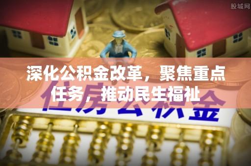头城深化公积金改革，聚焦重点任务，推动民生福祉