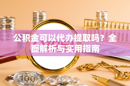 头城公积金可以代办提取吗？全面解析与实用指南
