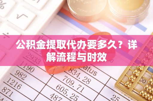 头城公积金提取代办要多久？详解流程与时效