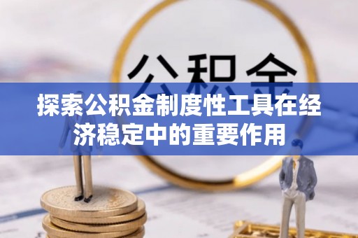 头城探索公积金制度性工具在经济稳定中的重要作用