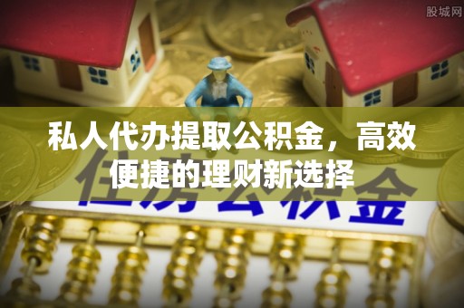 头城私人代办提取公积金，高效便捷的理财新选择