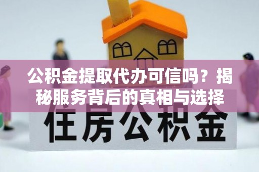 头城公积金提取代办可信吗？揭秘服务背后的真相与选择