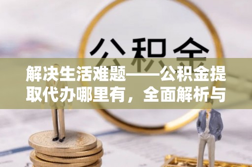 头城解决生活难题——公积金提取代办哪里有，全面解析与服务推荐