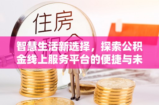 头城智慧生活新选择，探索公积金线上服务平台的便捷与未来