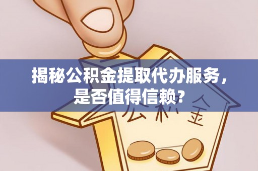 头城揭秘公积金提取代办服务，是否值得信赖？