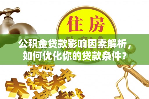 头城公积金贷款影响因素解析，如何优化你的贷款条件？