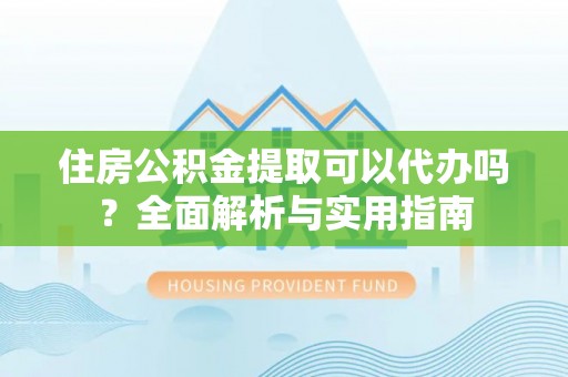 头城住房公积金提取可以代办吗？全面解析与实用指南