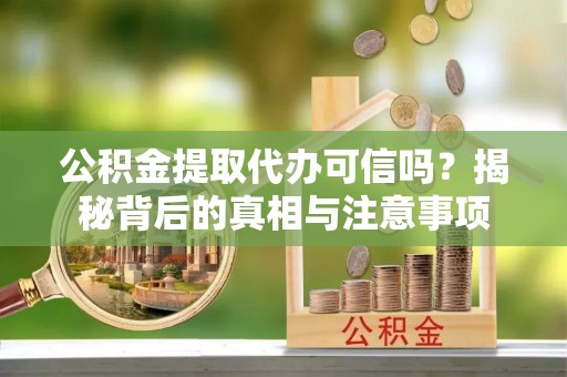 头城公积金提取代办可信吗？揭秘背后的真相与注意事项