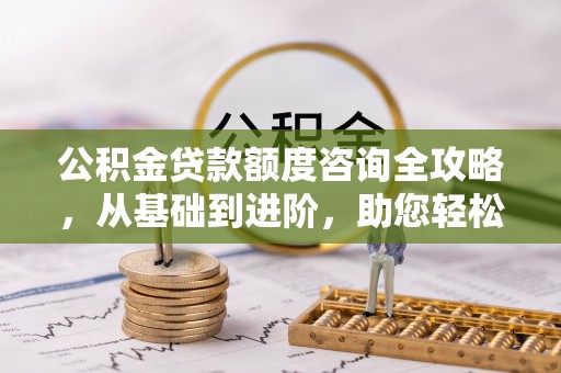 头城公积金贷款额度咨询全攻略，从基础到进阶，助您轻松掌握关键要点