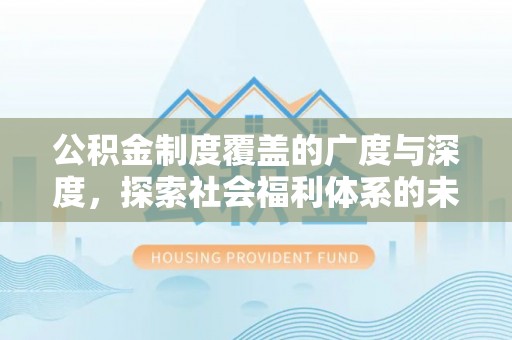 头城公积金制度覆盖的广度与深度，探索社会福利体系的未来方向