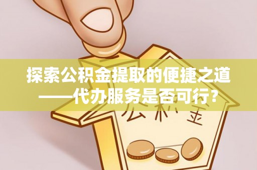头城探索公积金提取的便捷之道——代办服务是否可行？