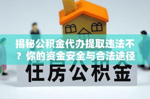 头城揭秘公积金代办提取违法不？你的资金安全与合法途径解析