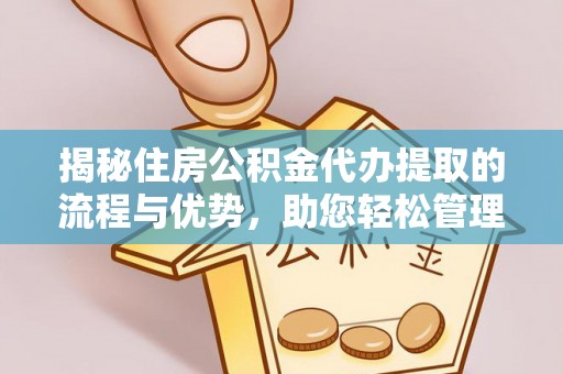 头城揭秘住房公积金代办提取的流程与优势，助您轻松管理资金