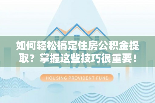 头城如何轻松搞定住房公积金提取？掌握这些技巧很重要！