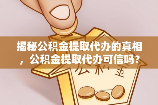 头城揭秘公积金提取代办的真相，公积金提取代办可信吗？