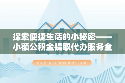 头城探索便捷生活的小秘密——小额公积金提取代办服务全解析