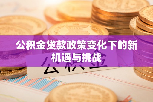 头城公积金贷款政策变化下的新机遇与挑战