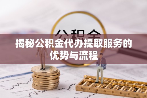 头城揭秘公积金代办提取服务的优势与流程