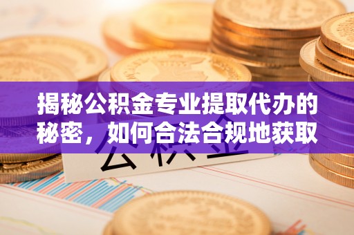 头城揭秘公积金专业提取代办的秘密，如何合法合规地获取你的住房基金？