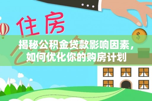 头城揭秘公积金贷款影响因素，如何优化你的购房计划