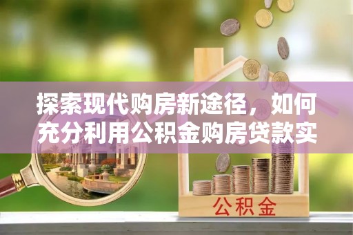 头城探索现代购房新途径，如何充分利用公积金购房贷款实现置业梦想