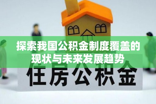 头城探索我国公积金制度覆盖的现状与未来发展趋势