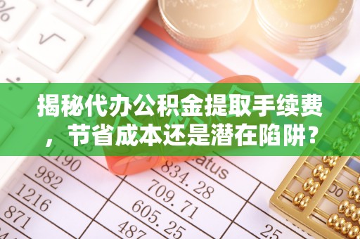头城揭秘代办公积金提取手续费，节省成本还是潜在陷阱？