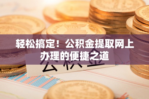 头城轻松搞定！公积金提取网上办理的便捷之道