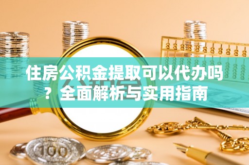 头城住房公积金提取可以代办吗？全面解析与实用指南