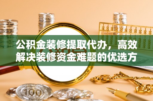 头城公积金装修提取代办，高效解决装修资金难题的优选方案