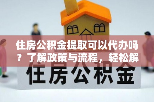 头城住房公积金提取可以代办吗？了解政策与流程，轻松解决疑惑
