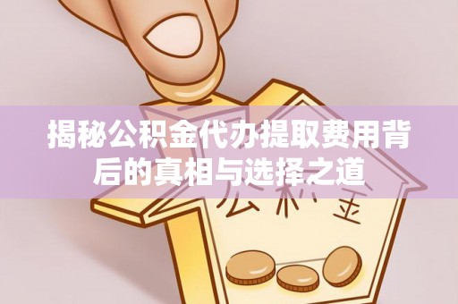 头城揭秘公积金代办提取费用背后的真相与选择之道