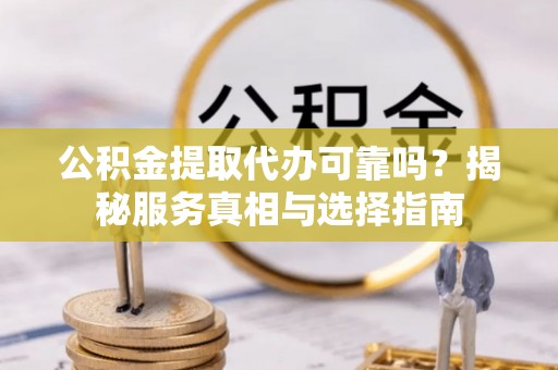 头城公积金提取代办可靠吗？揭秘服务真相与选择指南
