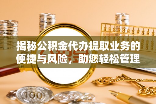 头城揭秘公积金代办提取业务的便捷与风险，助您轻松管理个人财务