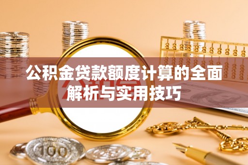 头城公积金贷款额度计算的全面解析与实用技巧