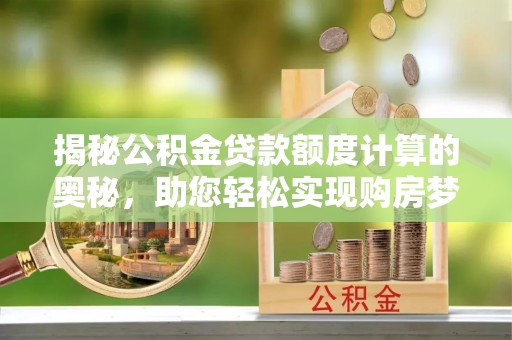 头城揭秘公积金贷款额度计算的奥秘，助您轻松实现购房梦想