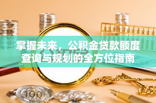 头城掌握未来，公积金贷款额度查询与规划的全方位指南