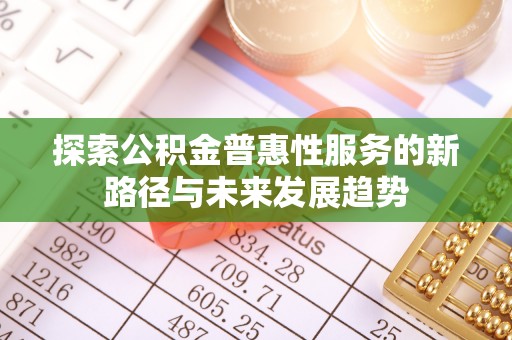 头城探索公积金普惠性服务的新路径与未来发展趋势