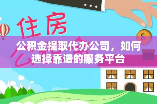 头城公积金提取代办公司，如何选择靠谱的服务平台