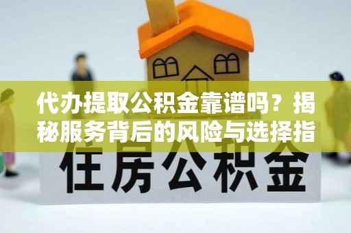 头城代办提取公积金靠谱吗？揭秘服务背后的风险与选择指南